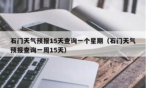 石门天气预报15天全国天气预报_石门河天气预报15天