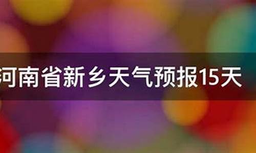 新乡地区15天天气预报_新乡15天天气预报天气