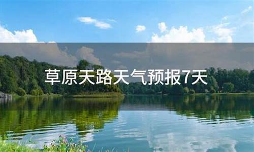 天路草原天气预报7天查询_天路草原天气预报