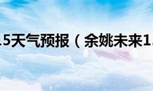 余姚天气预报15天30天_最近余姚天气预报15天